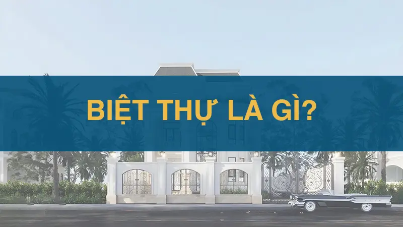 Tìm hiểu khái niệm biệt thự và những đặc điểm nổi bật trong thiết kế nhà cao cấp.