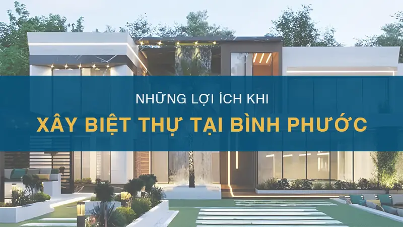 Những lợi ích khi xây biệt thự tại Bình Phước: không gian sống đẳng cấp và phong thủy tốt.